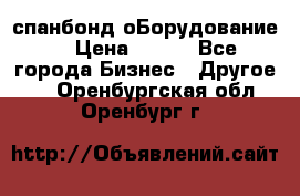 спанбонд оБорудование  › Цена ­ 100 - Все города Бизнес » Другое   . Оренбургская обл.,Оренбург г.